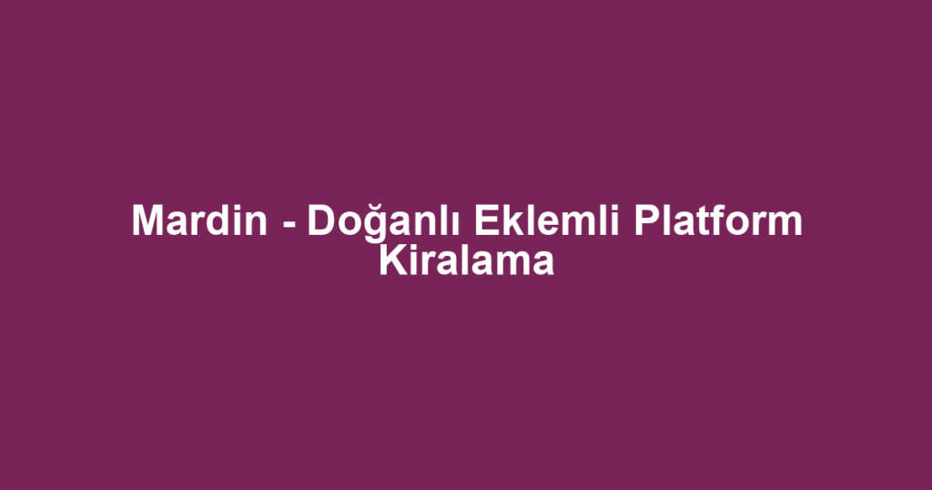 Mardin - Doğanlı Eklemli Platform Kiralama