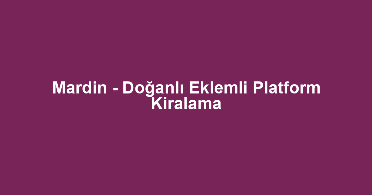 Mardin - Doğanlı Eklemli Platform Kiralama
