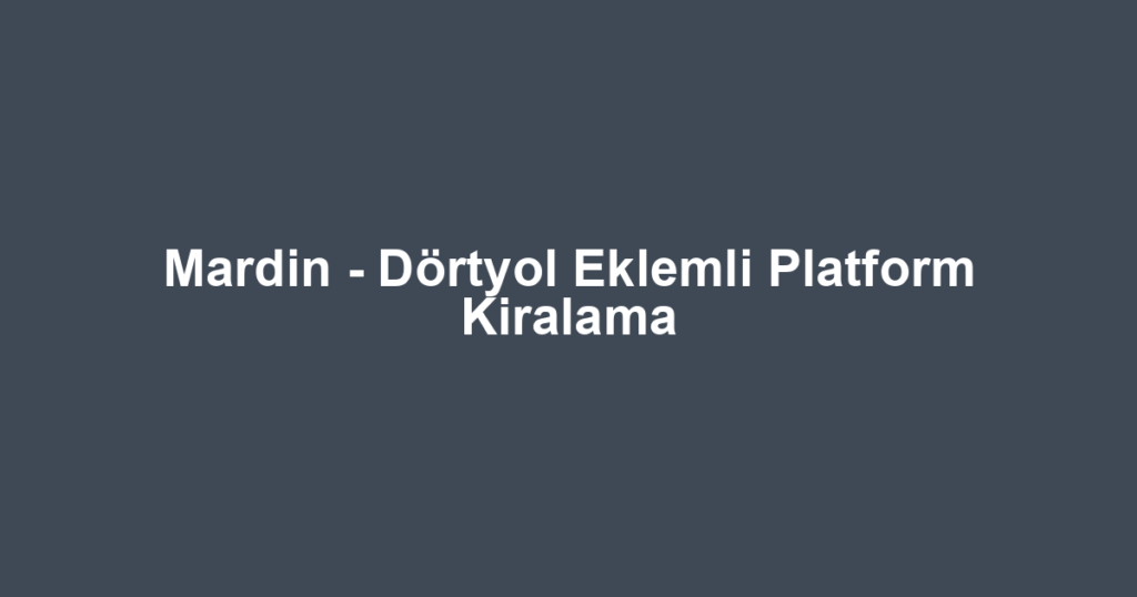 Mardin - Dörtyol Eklemli Platform Kiralama