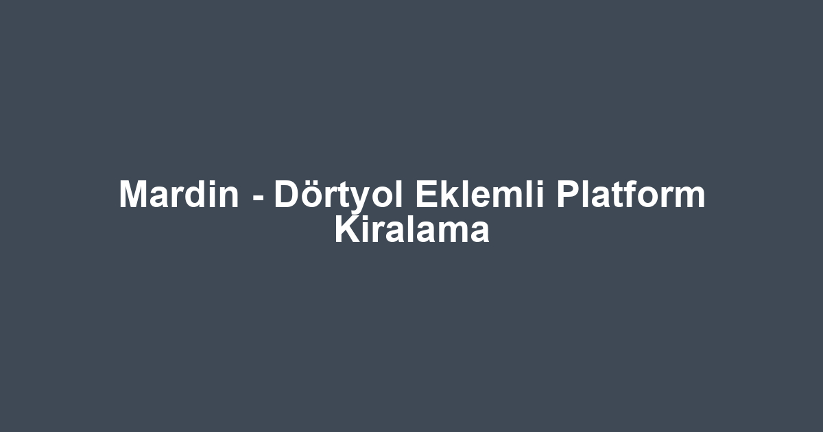 Mardin - Dörtyol Eklemli Platform Kiralama