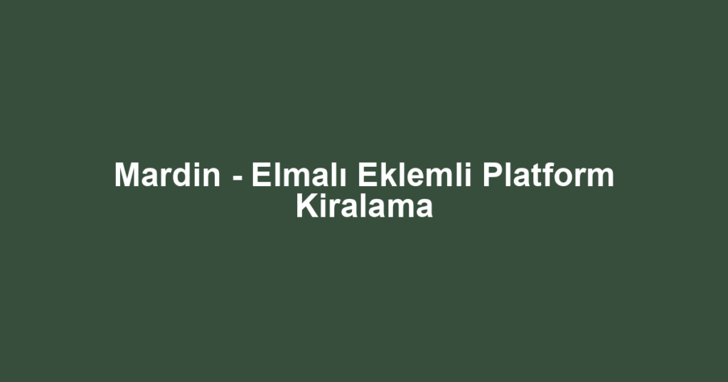 Mardin - Elmalı Eklemli Platform Kiralama