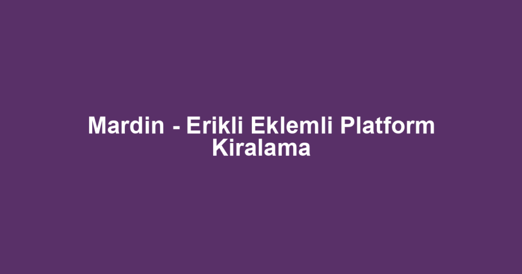Mardin - Erikli Eklemli Platform Kiralama