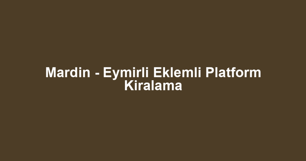 Mardin - Eymirli Eklemli Platform Kiralama