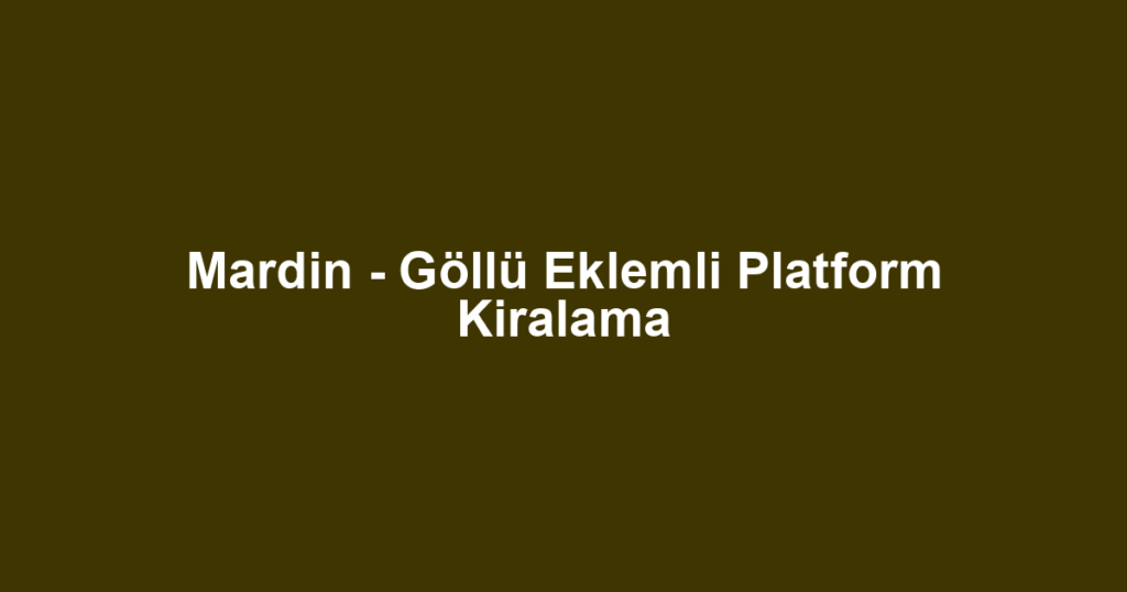Mardin - Göllü Eklemli Platform Kiralama