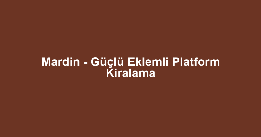 Mardin - Güçlü Eklemli Platform Kiralama