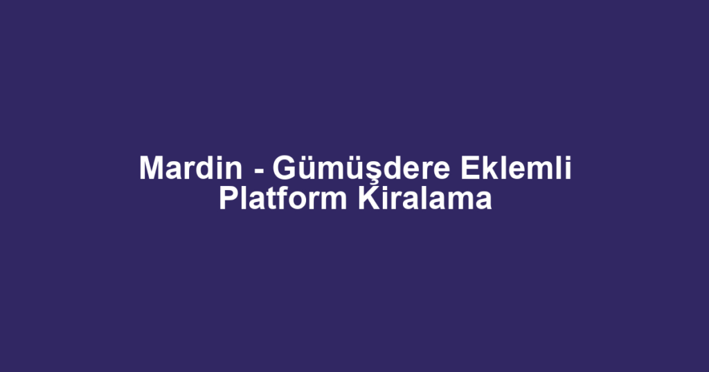 Mardin - Gümüşdere Eklemli Platform Kiralama
