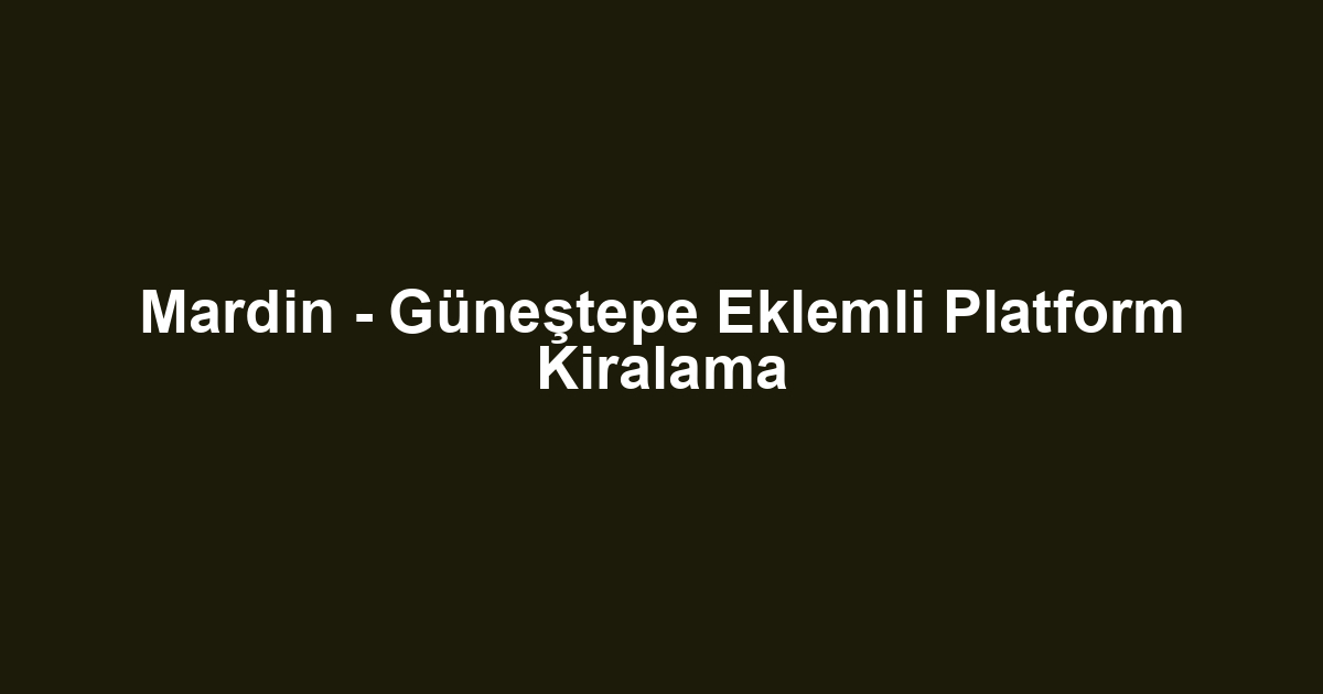 Mardin - Güneştepe Eklemli Platform Kiralama