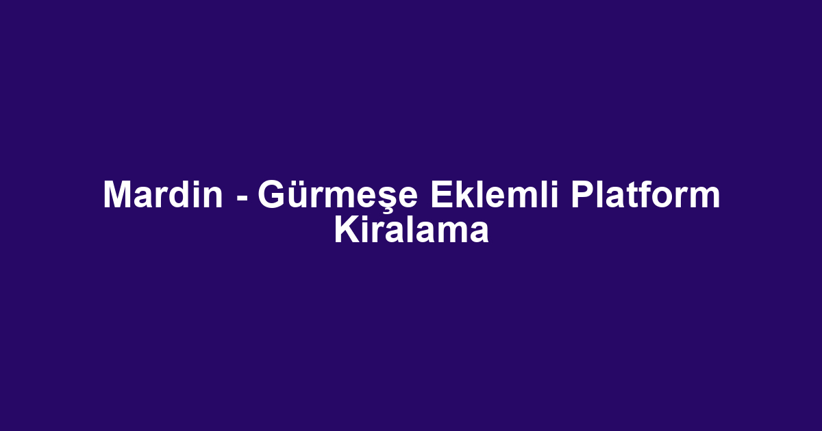 Mardin - Gürmeşe Eklemli Platform Kiralama