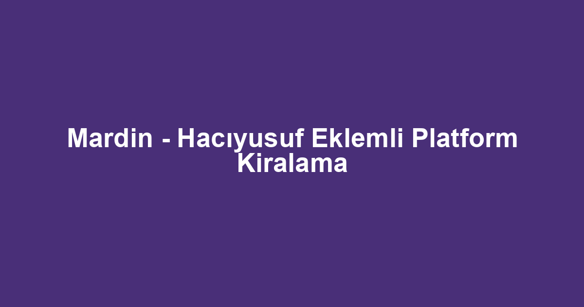 Mardin - Hacıyusuf Eklemli Platform Kiralama