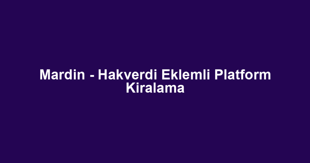Mardin - Hakverdi Eklemli Platform Kiralama