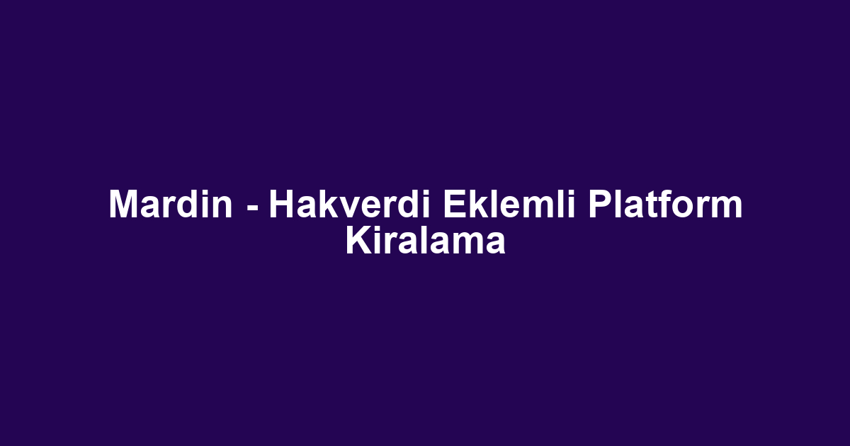 Mardin - Hakverdi Eklemli Platform Kiralama