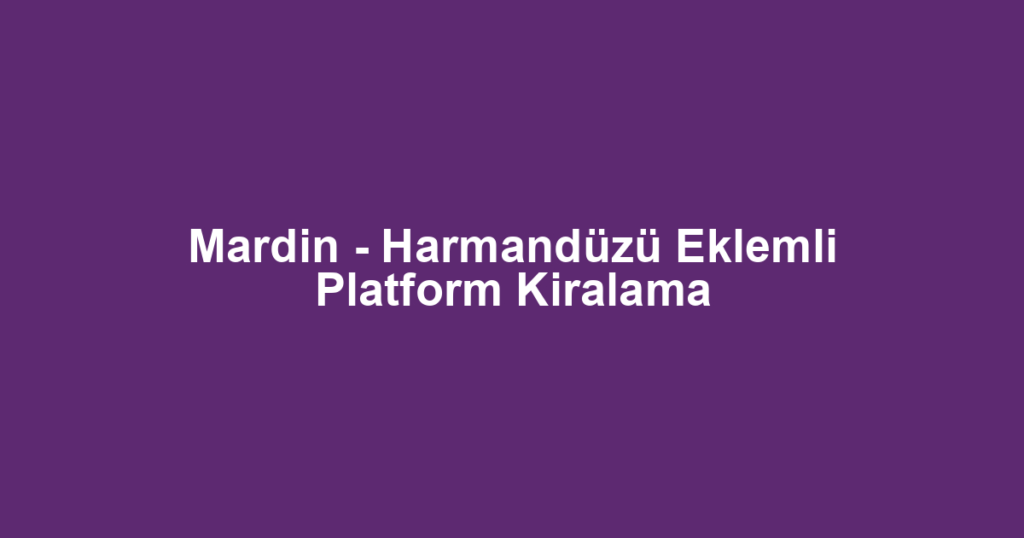 Mardin - Harmandüzü Eklemli Platform Kiralama