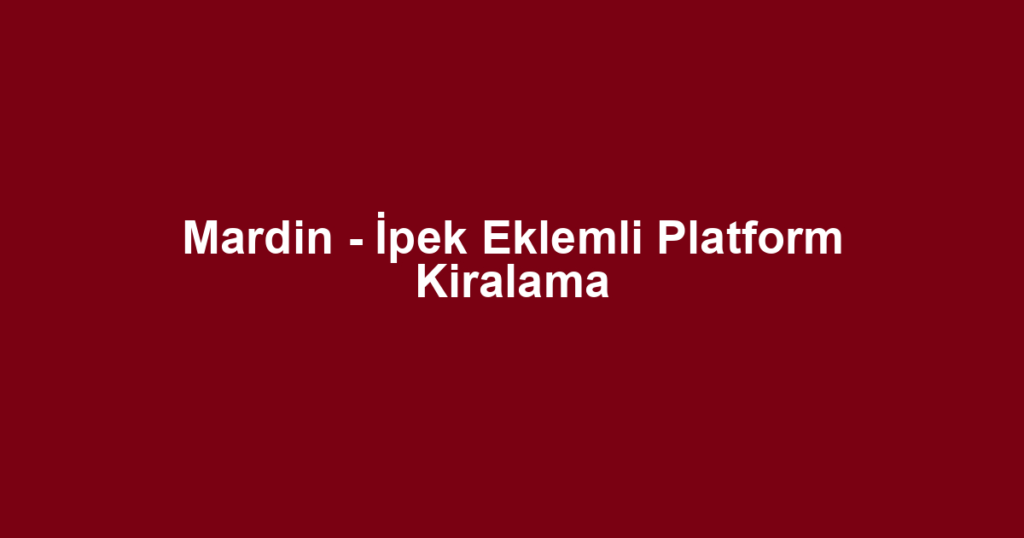 Mardin - İpek Eklemli Platform Kiralama