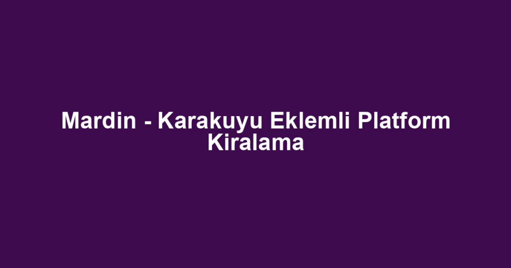 Mardin - Karakuyu Eklemli Platform Kiralama