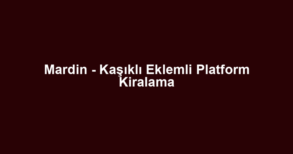 Mardin - Kaşıklı Eklemli Platform Kiralama