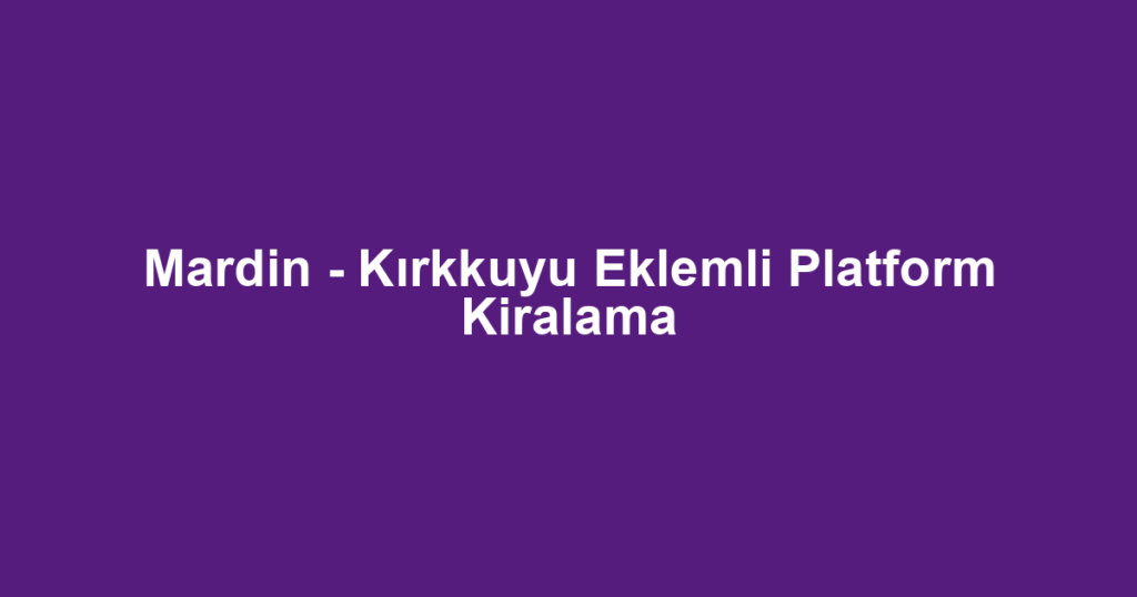 Mardin - Kırkkuyu Eklemli Platform Kiralama