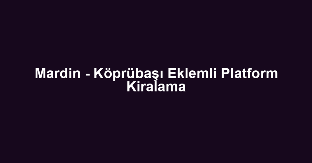 Mardin - Köprübaşı Eklemli Platform Kiralama
