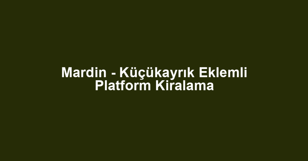 Mardin - Küçükayrık Eklemli Platform Kiralama