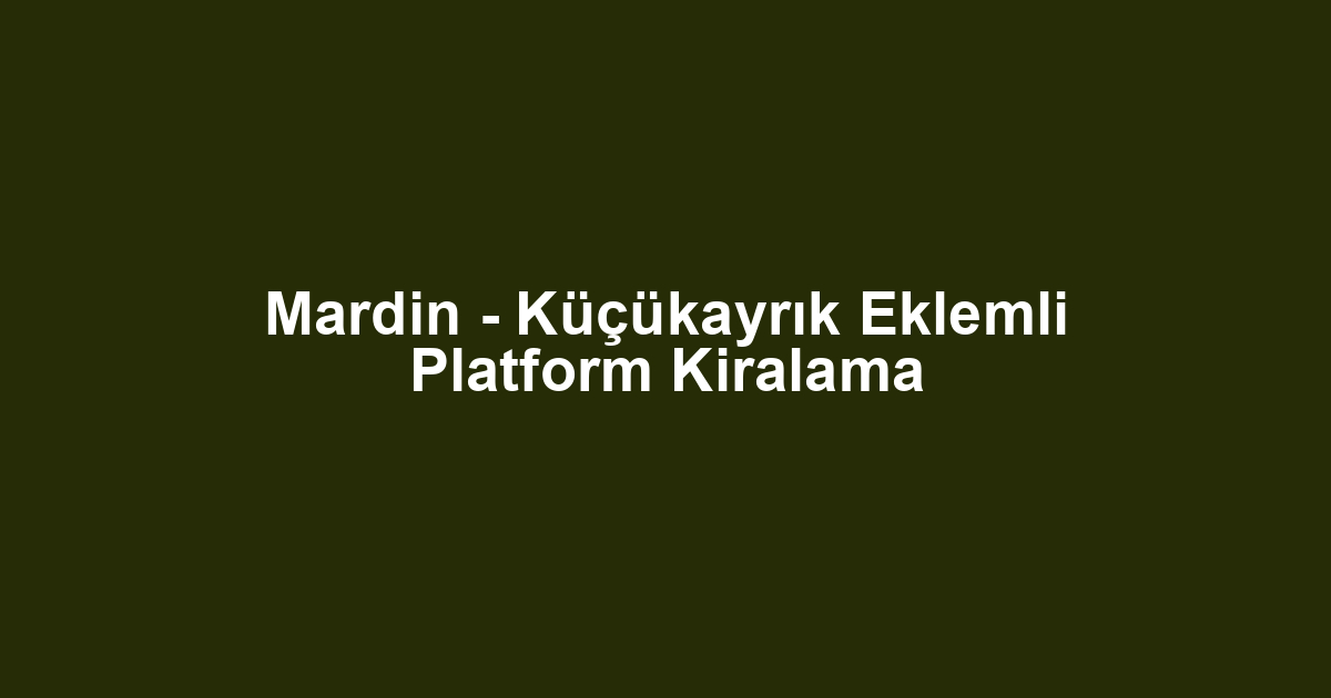 Mardin - Küçükayrık Eklemli Platform Kiralama
