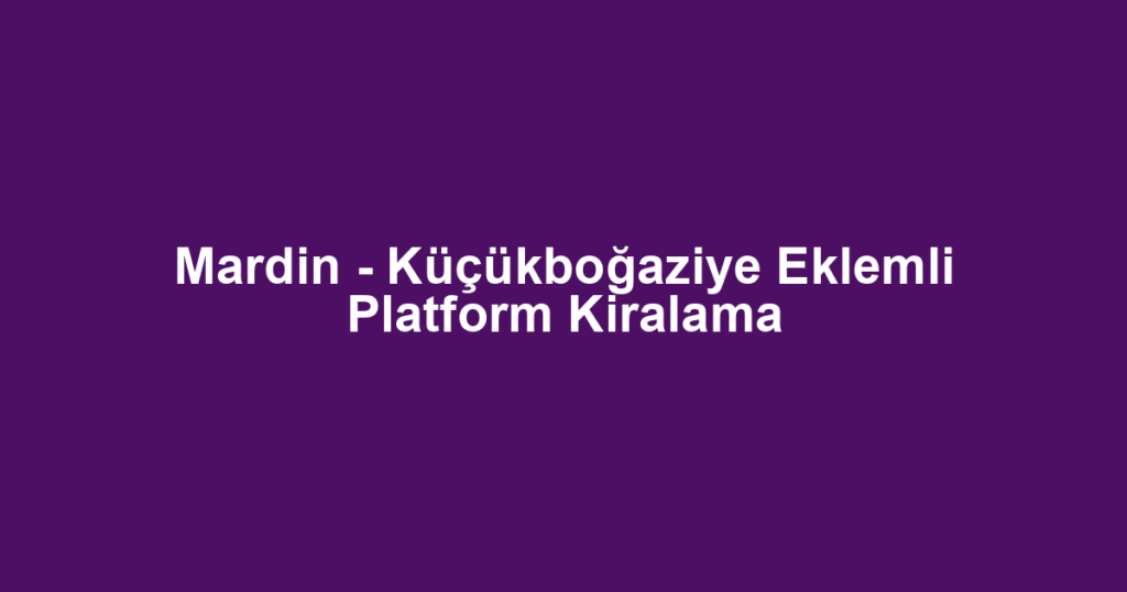 Mardin - Küçükboğaziye Eklemli Platform Kiralama
