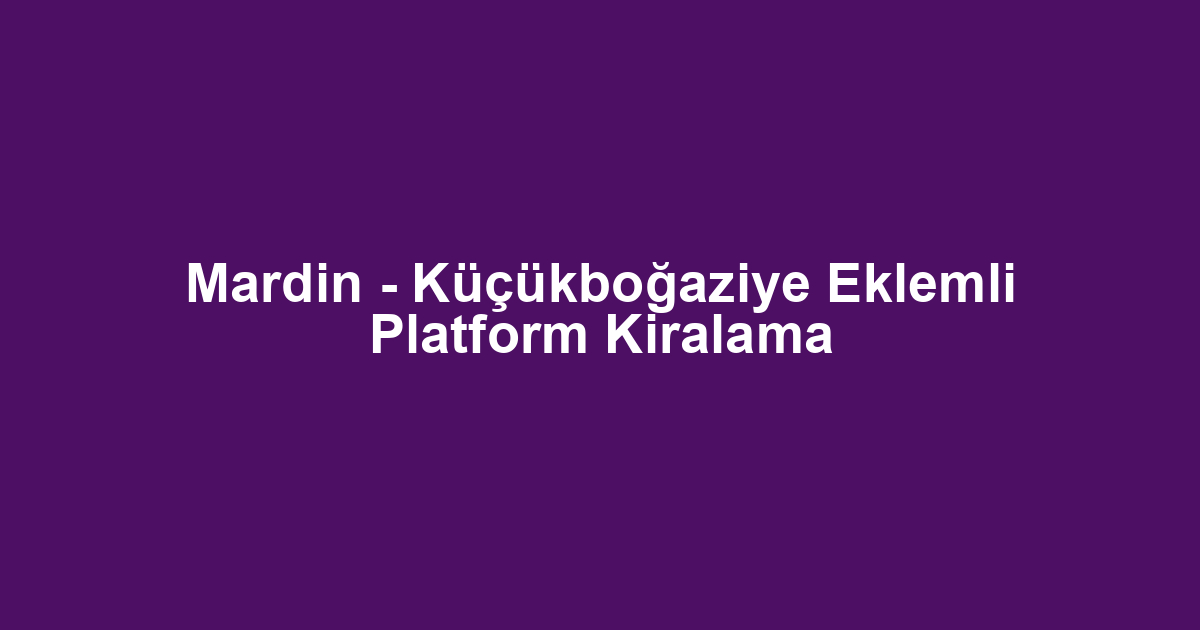 Mardin - Küçükboğaziye Eklemli Platform Kiralama