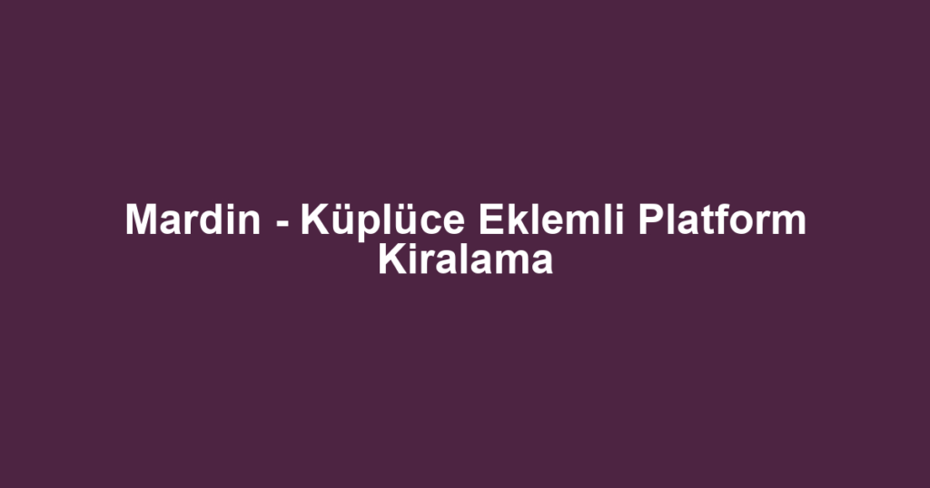 Mardin - Küplüce Eklemli Platform Kiralama