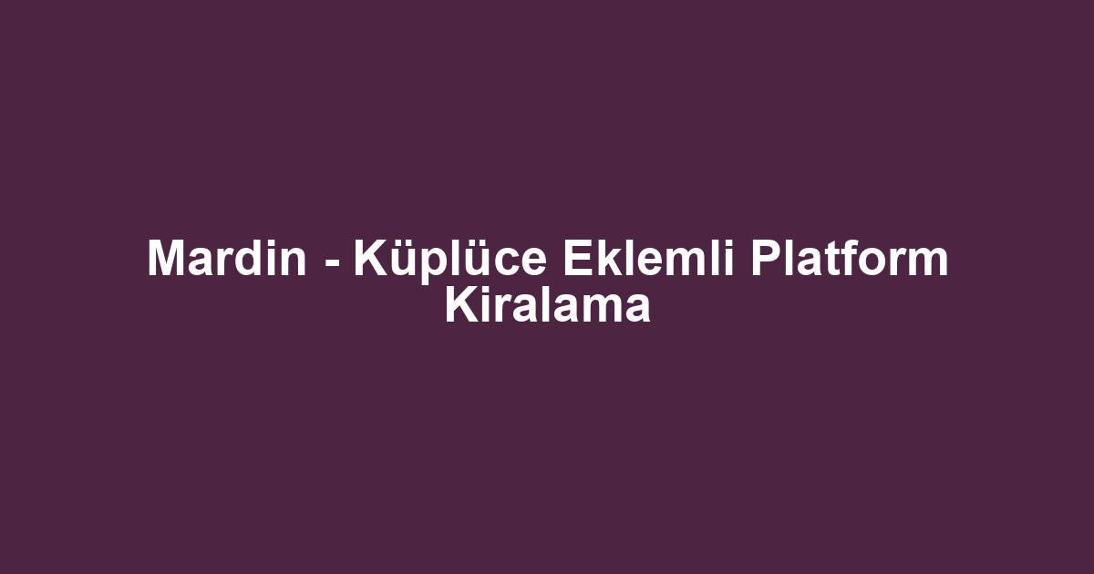 Mardin - Küplüce Eklemli Platform Kiralama