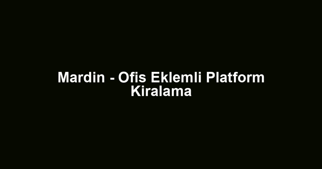 Mardin - Ofis Eklemli Platform Kiralama