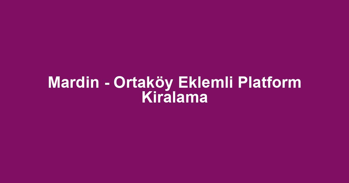 Mardin - Ortaköy Eklemli Platform Kiralama