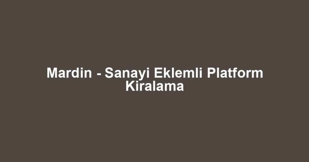 Mardin - Sanayi Eklemli Platform Kiralama
