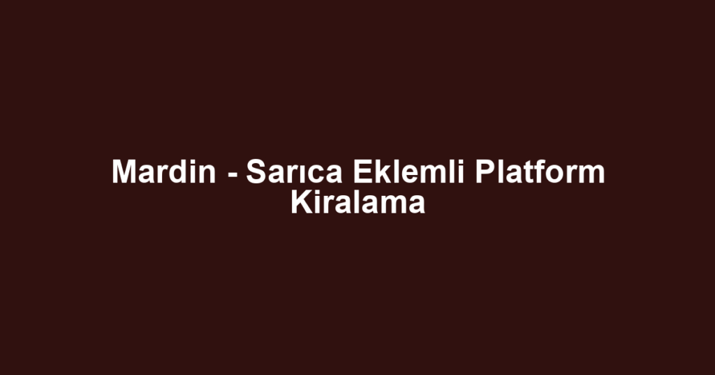 Mardin - Sarıca Eklemli Platform Kiralama
