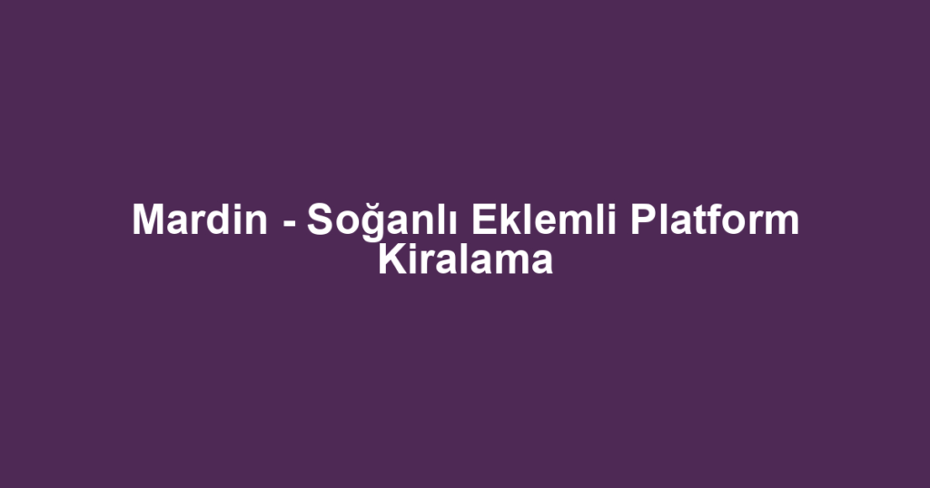 Mardin - Soğanlı Eklemli Platform Kiralama