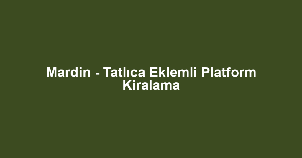 Mardin - Tatlıca Eklemli Platform Kiralama