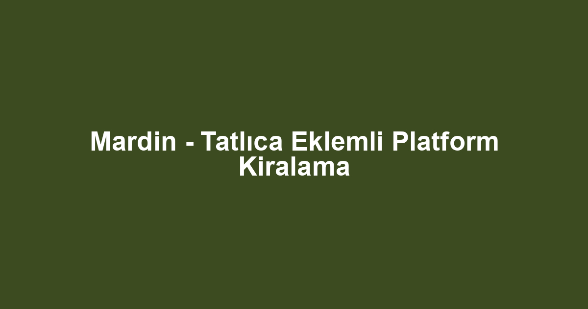 Mardin - Tatlıca Eklemli Platform Kiralama