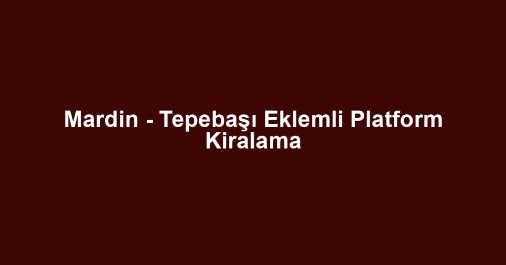 Mardin - Tepebaşı Eklemli Platform Kiralama