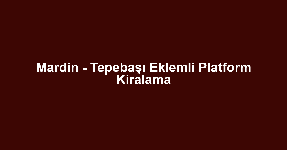 Mardin - Tepebaşı Eklemli Platform Kiralama