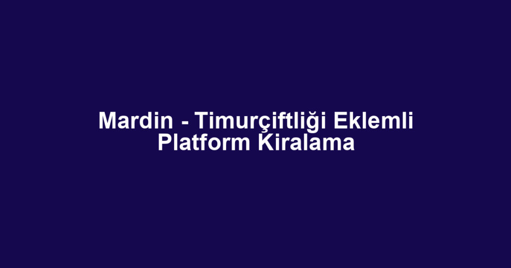 Mardin - Timurçiftliği Eklemli Platform Kiralama