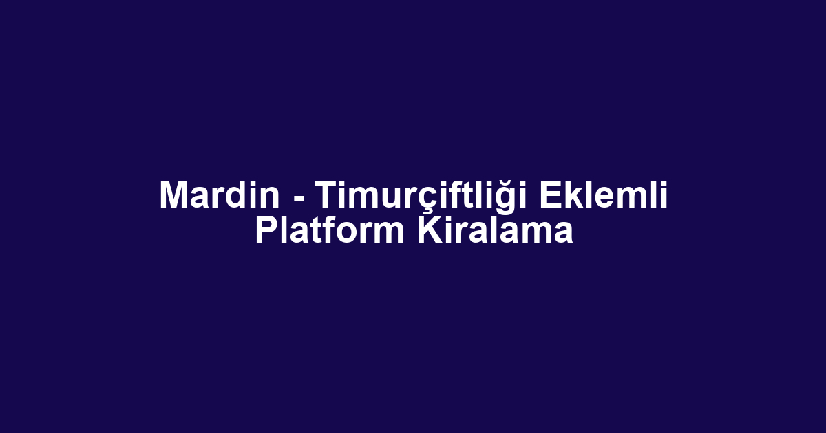 Mardin - Timurçiftliği Eklemli Platform Kiralama