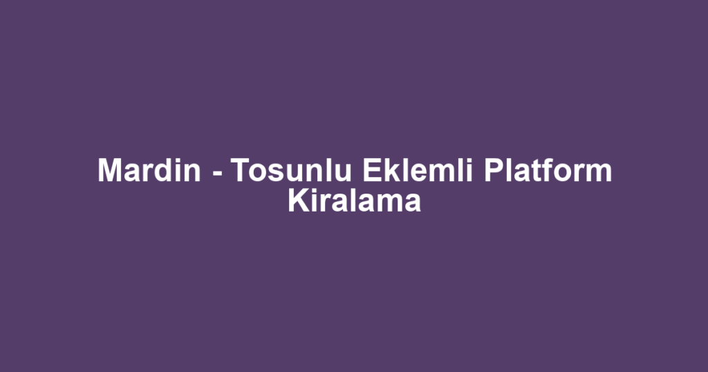 Mardin - Tosunlu Eklemli Platform Kiralama