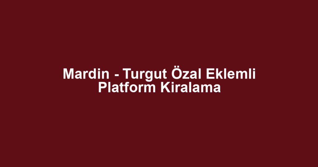 Mardin - Turgut Özal Eklemli Platform Kiralama