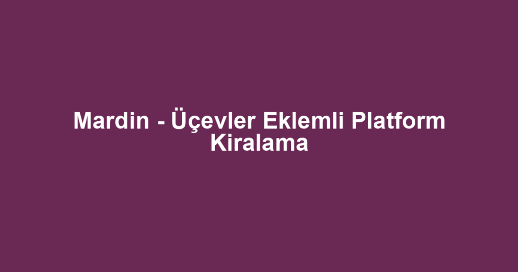 Mardin - Üçevler Eklemli Platform Kiralama