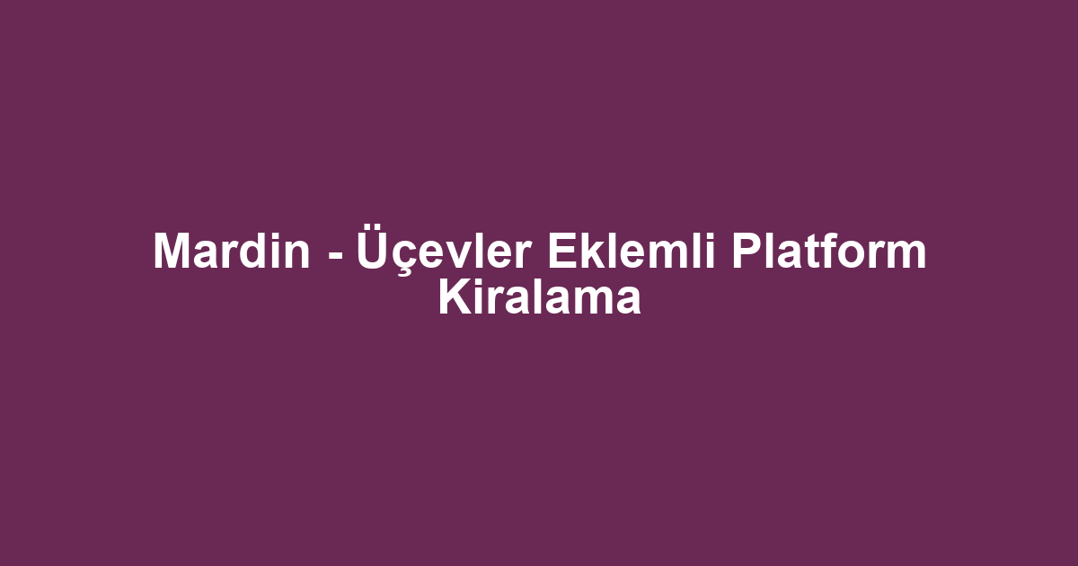 Mardin - Üçevler Eklemli Platform Kiralama