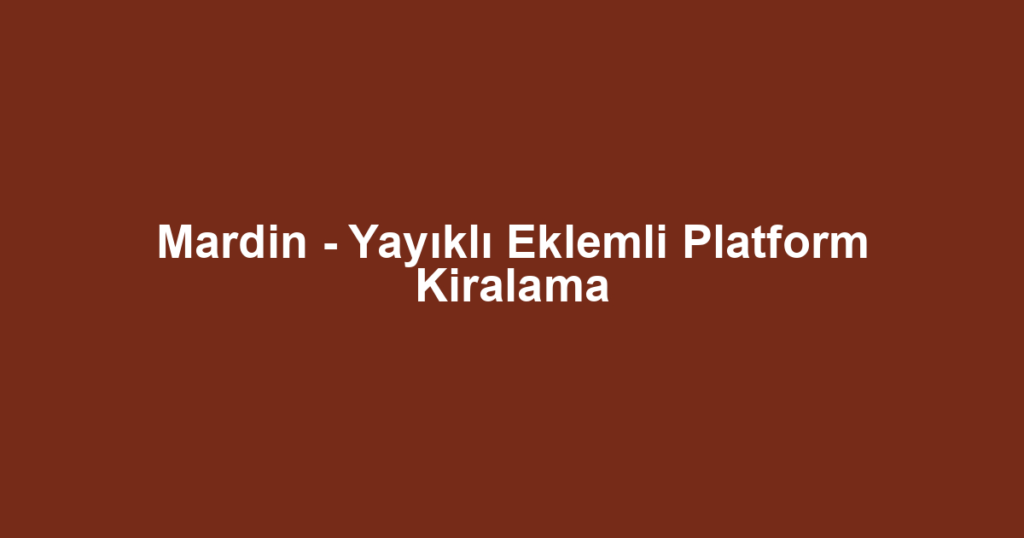 Mardin - Yayıklı Eklemli Platform Kiralama
