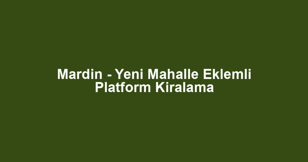 Mardin - Yeni Mahalle Eklemli Platform Kiralama