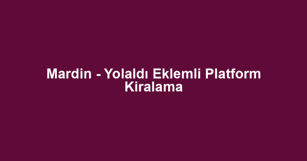Mardin - Yolaldı Eklemli Platform Kiralama