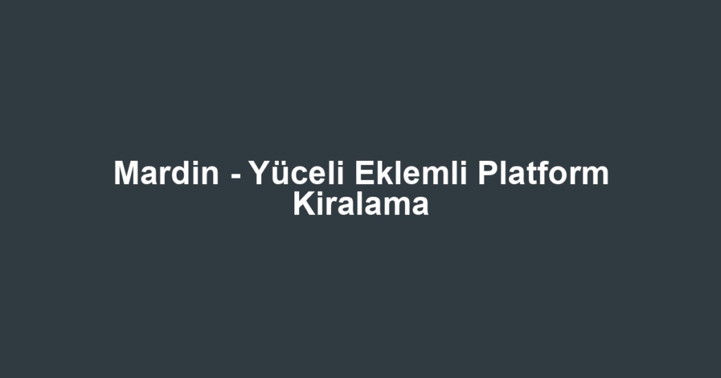 Mardin - Yüceli Eklemli Platform Kiralama