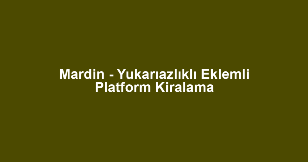 Mardin - Yukarıazlıklı Eklemli Platform Kiralama
