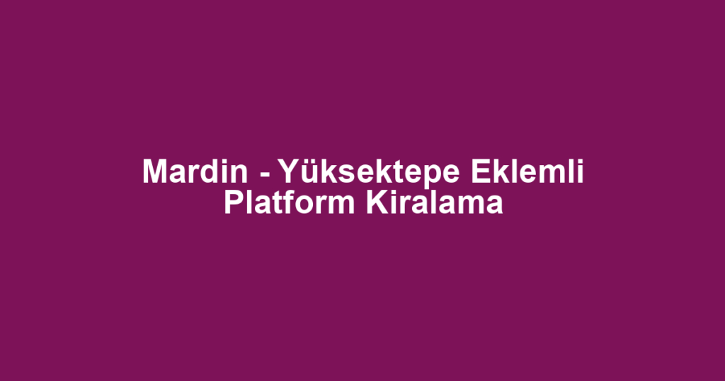 Mardin - Yüksektepe Eklemli Platform Kiralama