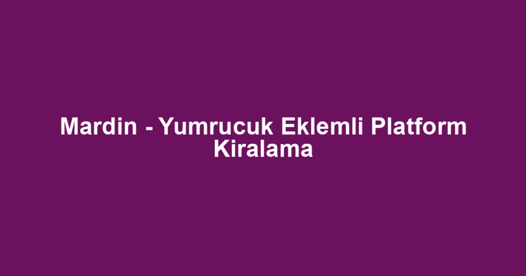 Mardin - Yumrucuk Eklemli Platform Kiralama