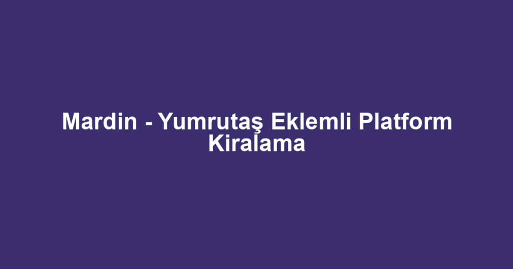 Mardin - Yumrutaş Eklemli Platform Kiralama